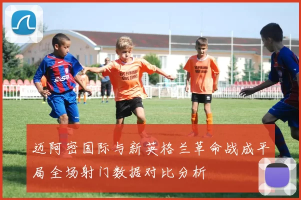 迈阿密国际与新英格兰革命战成平局全场射门数据对比分析