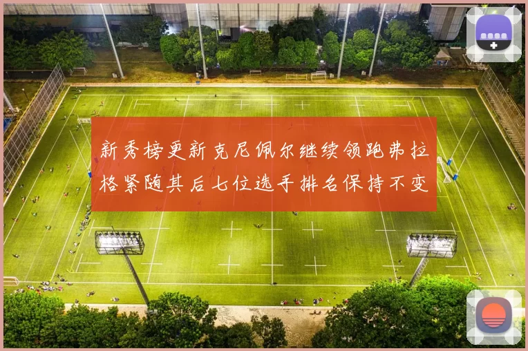 新秀榜更新克尼佩尔继续领跑弗拉格紧随其后七位选手排名保持不变