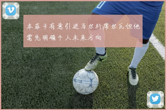 本菲卡有意引进马尔科席尔瓦但他需先明确个人未来方向