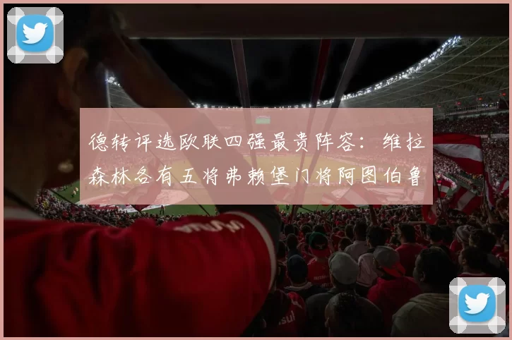 德转评选欧联四强最贵阵容：维拉森林各有五将弗赖堡门将阿图伯鲁入选