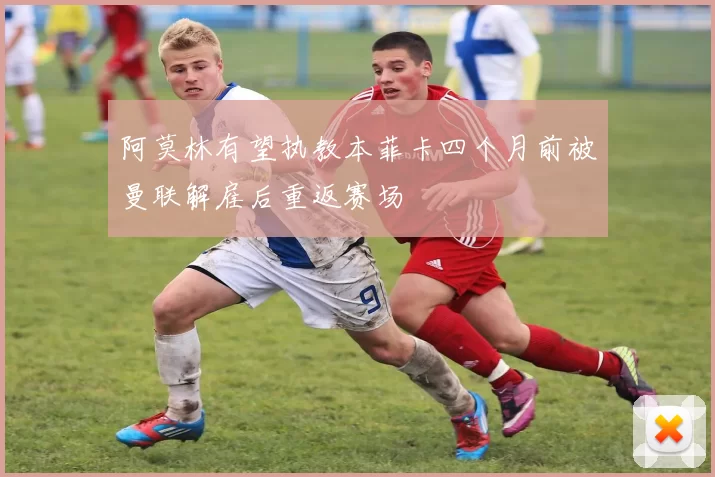 阿莫林有望执教本菲卡四个月前被曼联解雇后重返赛场